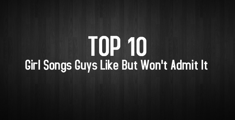 Ep6-Top10-Girl-Songs-Guys-Like-But-Won't-Admit-It